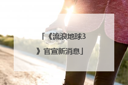 《流浪地球3》官宣新消息