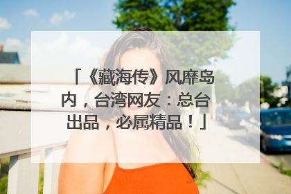 《藏海传》风靡岛内，台湾网友：总台出品，必属精品！