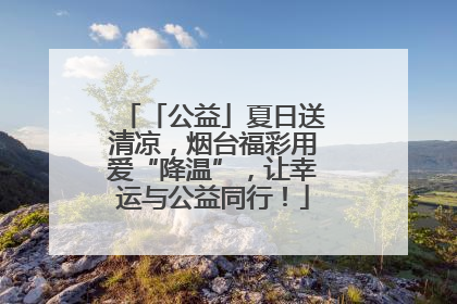 「公益」夏日送清凉，烟台福彩用爱“降温”，让幸运与公益同行！