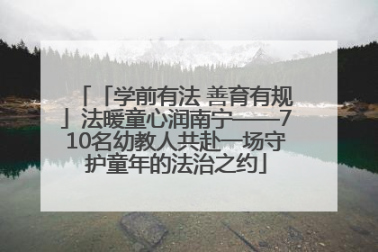 「学前有法 善育有规」法暖童心润南宁——710名幼教人共赴一场守护童年的法治之约