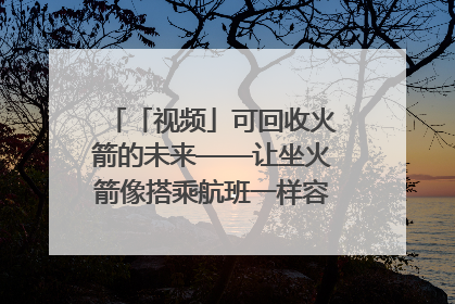「视频」可回收火箭的未来——让坐火箭像搭乘航班一样容易｜路演记