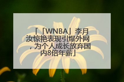 「WNBA」李月汝惊艳表现引爆外网，为个人成长放弃国内8倍年薪