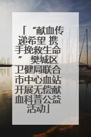 “献血传递希望 携手挽救生命” 樊城区卫健局联合市中心血站开展无偿献血科普公益活动