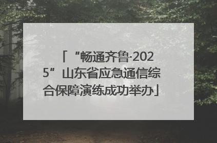 “畅通齐鲁·2025”山东省应急通信综合保障演练成功举办
