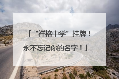 “祥榕中学”挂牌！永不忘记你的名字！