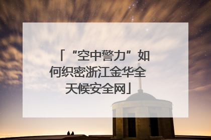 “空中警力”如何织密浙江金华全天候安全网