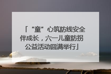 “童”心筑防线安全伴成长，六一儿童防拐公益活动圆满举行