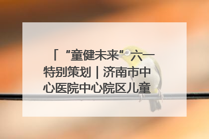 “童健未来”六一特别策划｜济南市中心医院中心院区儿童呼吸病房六一特别活动温暖举行
