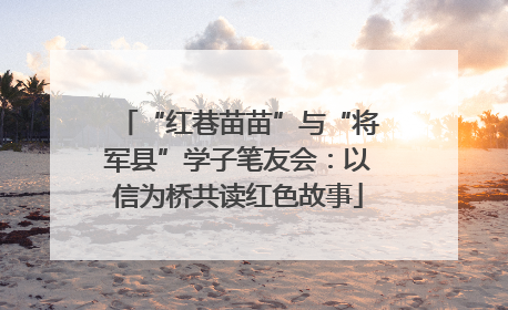 “红巷苗苗”与“将军县”学子笔友会：以信为桥共读红色故事