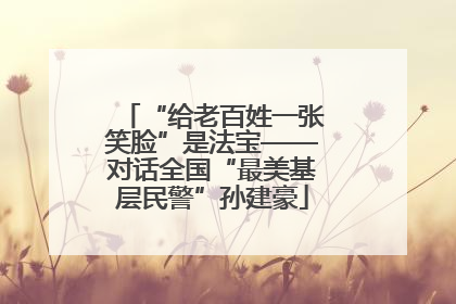 “给老百姓一张笑脸”是法宝——对话全国“最美基层民警”孙建豪