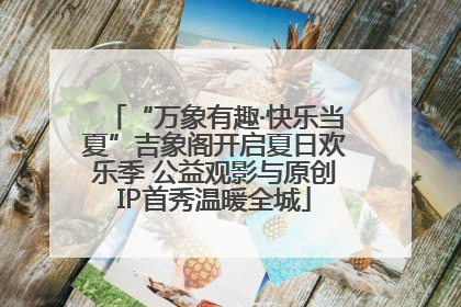 “万象有趣·快乐当夏”吉象阁开启夏日欢乐季 公益观影与原创IP首秀温暖全城