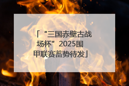 “三国赤壁古战场杯”2025围甲联赛蓄势待发
