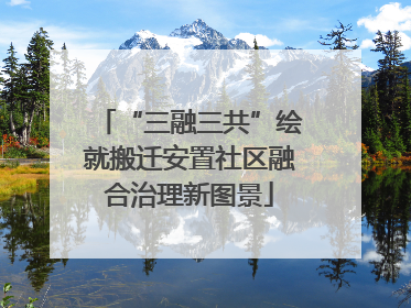 “三融三共”绘就搬迁安置社区融合治理新图景