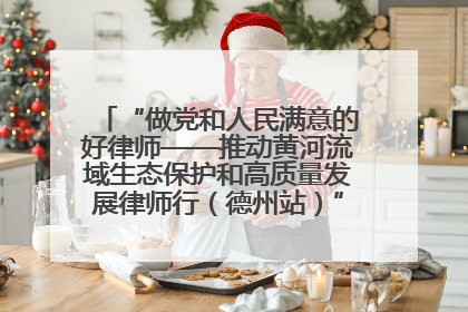 “做党和人民满意的好律师——推动黄河流域生态保护和高质量发展律师行（德州站）”活动成功举办