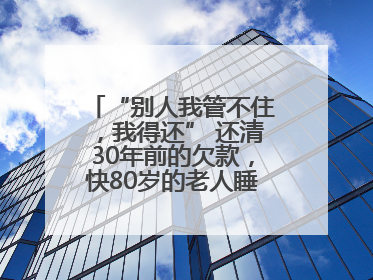 “别人我管不住，我得还” 还清30年前的欠款，快80岁的老人睡了个好觉