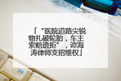 “医院道路尖锐物扎破轮胎，车主索赔遭拒”，谭海涛律师支招维权