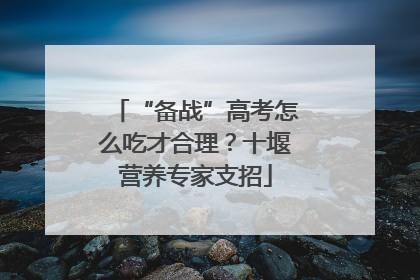 “备战”高考怎么吃才合理？十堰营养专家支招