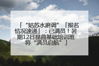 “姑苏水磨调”「报名情况速递」：已满员！暑期12日昆曲基础培训班将“满员启航”