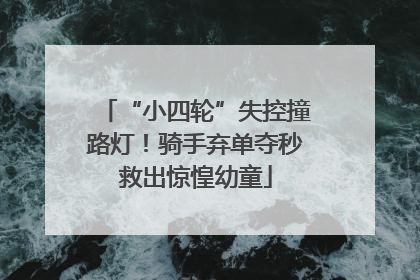 “小四轮”失控撞路灯！骑手弃单夺秒救出惊惶幼童