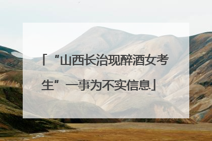 “山西长治现醉酒女考生”一事为不实信息
