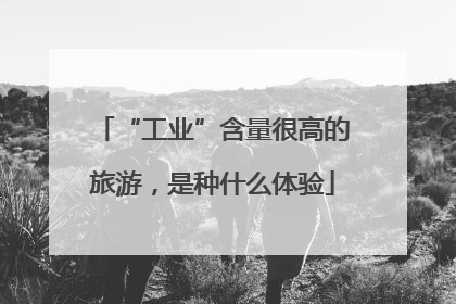 “工业”含量很高的旅游，是种什么体验