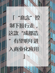 “意念”控制下肢行走，这款“成都造”有望明年进入商业化应用