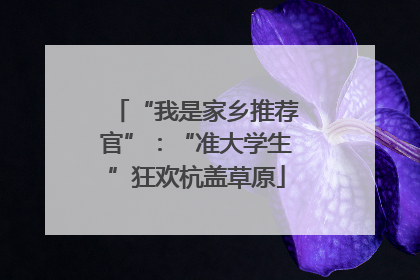 “我是家乡推荐官”：“准大学生”狂欢杭盖草原