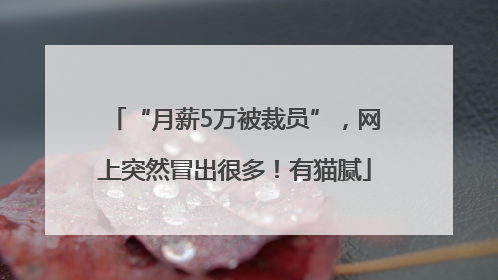 “月薪5万被裁员”，网上突然冒出很多！有猫腻