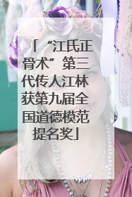 “江氏正骨术”第三代传人江林获第九届全国道德模范提名奖