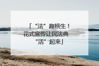 “法”趣横生！花式宣传让民法典“活”起来