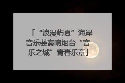 “浪漫屿夏”海岸音乐荟奏响烟台“音乐之城”青春乐章