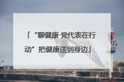 “聊健康·党代表在行动”把健康送到身边