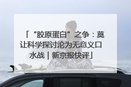 “胶原蛋白”之争：莫让科学探讨沦为无意义口水战｜新京报快评