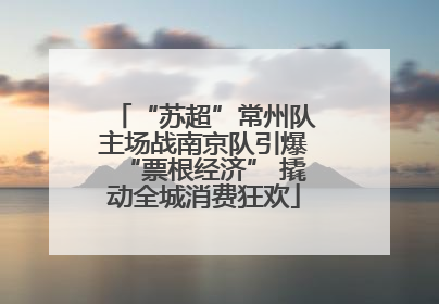 “苏超”常州队主场战南京队引爆“票根经济” 撬动全城消费狂欢
