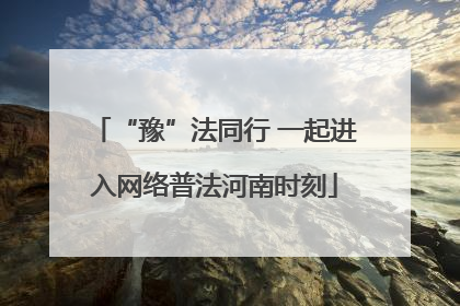“豫”法同行 一起进入网络普法河南时刻