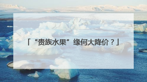 “贵族水果”缘何大降价？