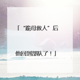 “跪母救人”后 他回到部队了！