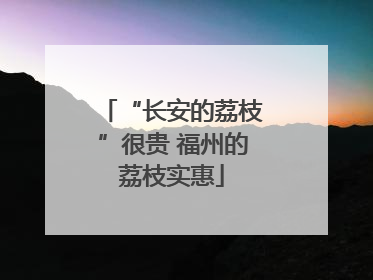 “长安的荔枝”很贵 福州的荔枝实惠