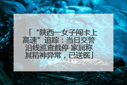 “陕西一女子闯卡上高速”追踪：当日交警沿线巡查截停 家属称其精神异常，已送医