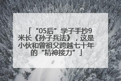 “05后”学子手抄9米长《孙子兵法》，这是小伙和曾祖父跨越七十年的“精神接力”