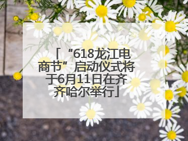 “618龙江电商节”启动仪式将于6月11日在齐齐哈尔举行