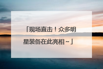 现场直击！众多明星装备在此亮相～