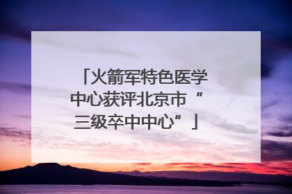 火箭军特色医学中心获评北京市“三级卒中中心”