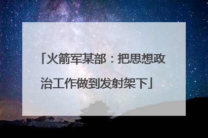 火箭军某部：把思想政治工作做到发射架下