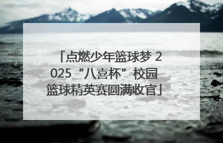 点燃少年篮球梦 2025“八喜杯”校园篮球精英赛圆满收官