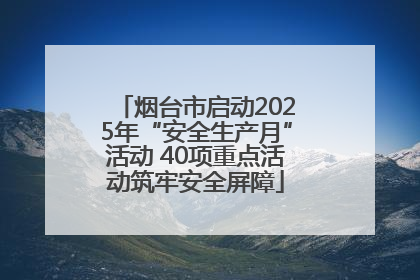 烟台市启动2025年“安全生产月”活动 40项重点活动筑牢安全屏障