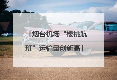 烟台机场“樱桃航班”运输量创新高