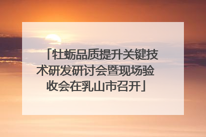 牡蛎品质提升关键技术研发研讨会暨现场验收会在乳山市召开