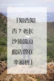 知否知否？老长沙顶流豆腐店曾在幸福桥