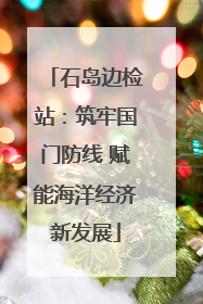 石岛边检站：筑牢国门防线 赋能海洋经济新发展